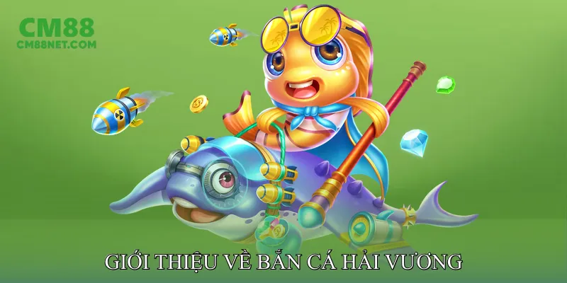 Bắn Cá Hải Vương Online Dễ Chơi Cho Mọi Người Yêu Game Giới thiệu về Bắn Cá Hải Vương